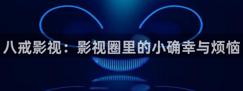 桔子影片：八戒影视：影视圈里的小确幸与烦恼