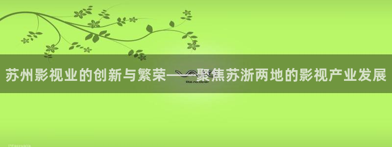桔子电影在线：苏州影视业的创新与繁荣——聚焦苏浙两地的影视产业发展