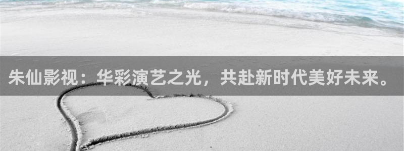 桔子在线观看：朱仙影视：华彩演艺之光，共赴新时代美好未来。