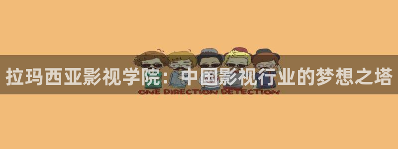 桔子电影网88：拉玛西亚影视学院：中国影视行业的梦想之塔