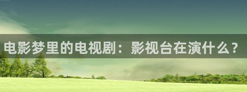 桔子在线观看免费高清电视剧：电影梦里的电视剧：影视台在演什么？
