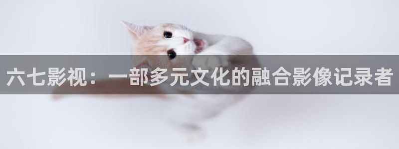 桔子影院午夜场免费：六七影视：一部多元文化的融合影像记录者